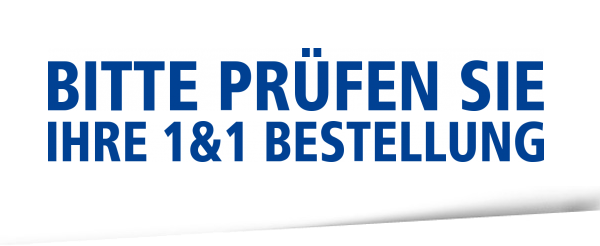 BITTE PRÜFEN SIE IHRE 1&AMP;1 BESTELLUNG